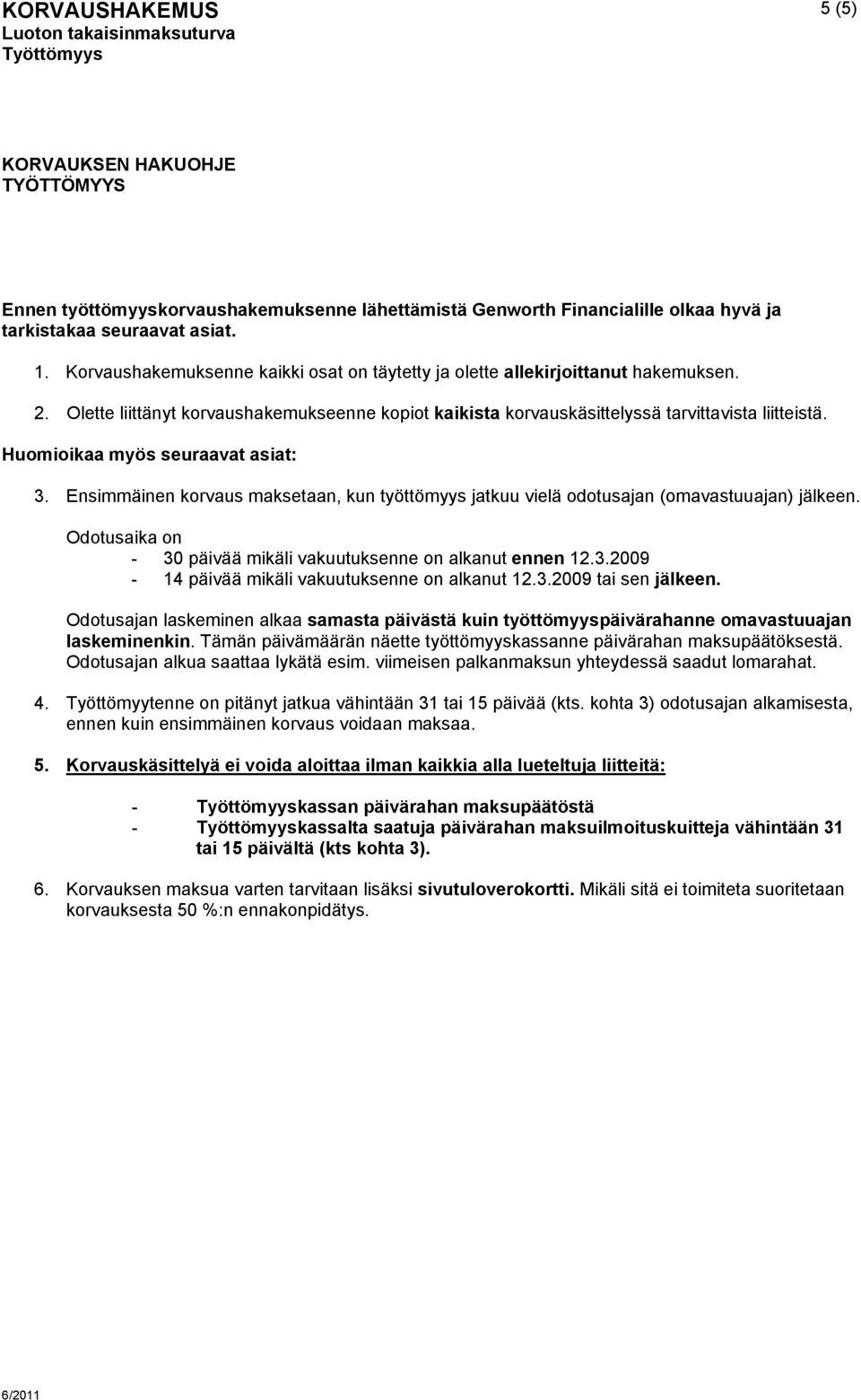 Huomioikaa myös seuraavat asiat: 3. Ensimmäinen korvaus maksetaan, kun työttömyys jatkuu vielä odotusajan (omavastuuajan) jälkeen. Odotusaika on - 30 päivää mikäli vakuutuksenne on alkanut ennen 12.3.2009-14 päivää mikäli vakuutuksenne on alkanut 12.