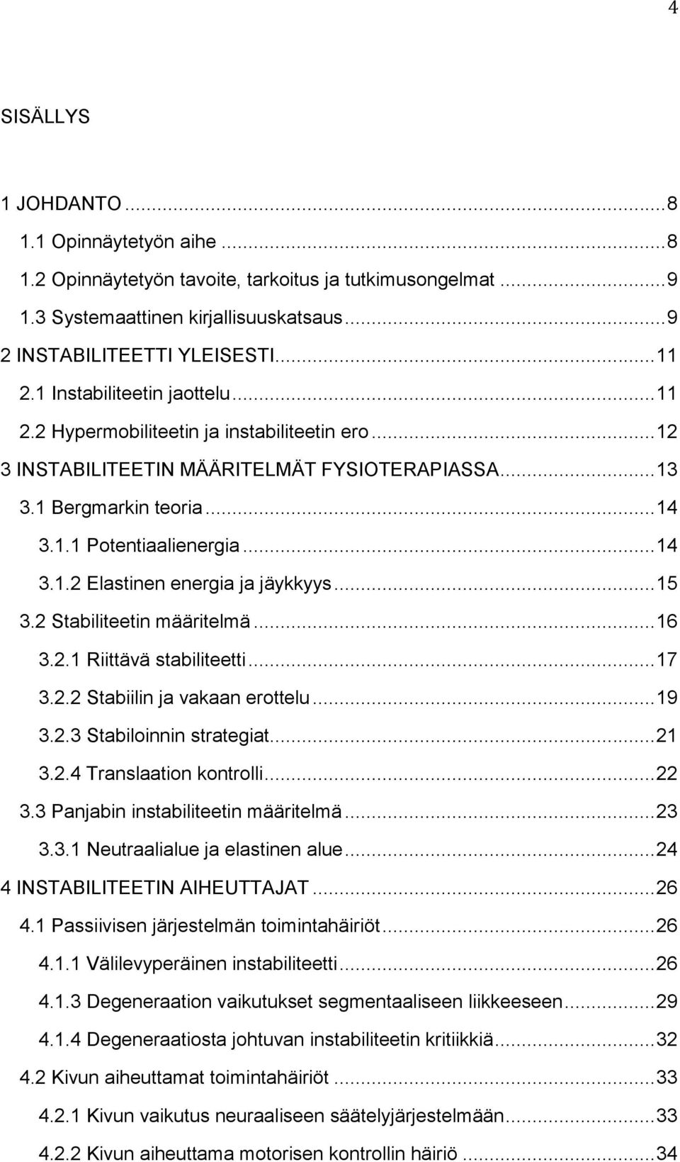 .. 15 3.2 Stabiliteetin määritelmä... 16 3.2.1 Riittävä stabiliteetti... 17 3.2.2 Stabiilin ja vakaan erottelu... 19 3.2.3 Stabiloinnin strategiat... 21 3.2.4 Translaation kontrolli... 22 3.