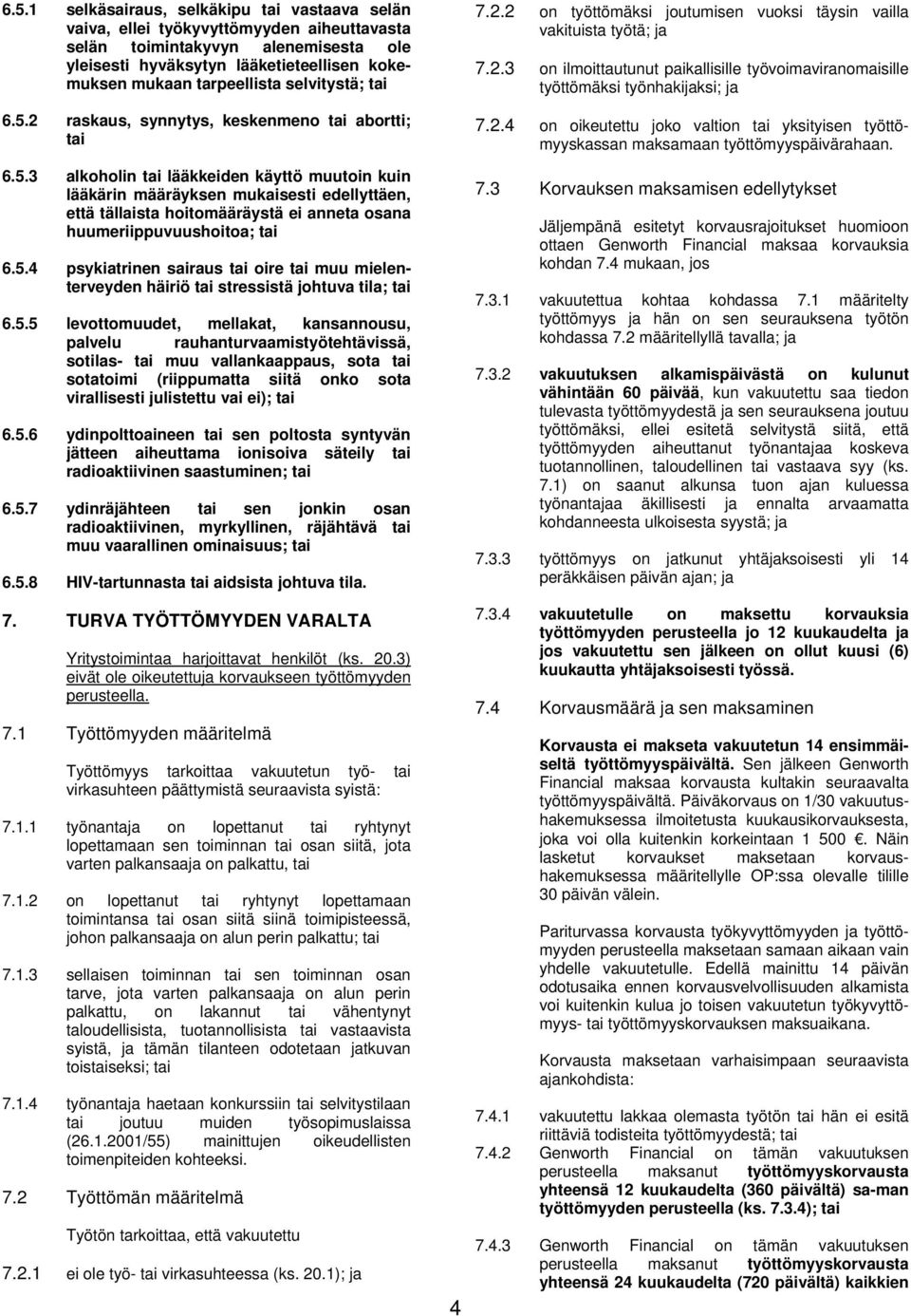 5.4 psykiatrinen sairaus tai oire tai muu mielenterveyden häiriö tai stressistä johtuva tila; tai 6.5.5 levottomuudet, mellakat, kansannousu, palvelu rauhanturvaamistyötehtävissä, sotilas- tai muu vallankaappaus, sota tai sotatoimi (riippumatta siitä onko sota virallisesti julistettu vai ei); tai 6.