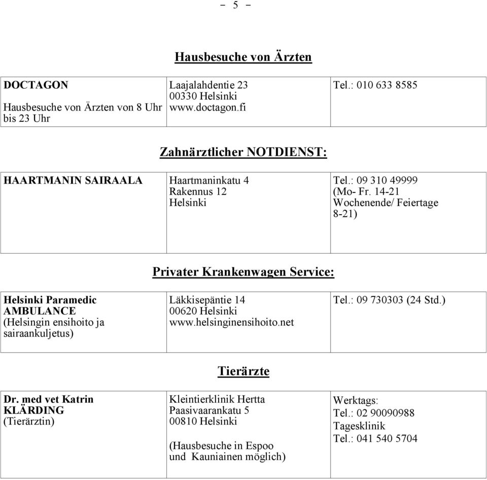 14-21 Wochenende/ Feiertage 8-21) Privater Krankenwagen Service: Helsinki Paramedic AMBULANCE (Helsingin ensihoito ja sairaankuljetus) Läkkisepäntie 14 00620 Helsinki www.