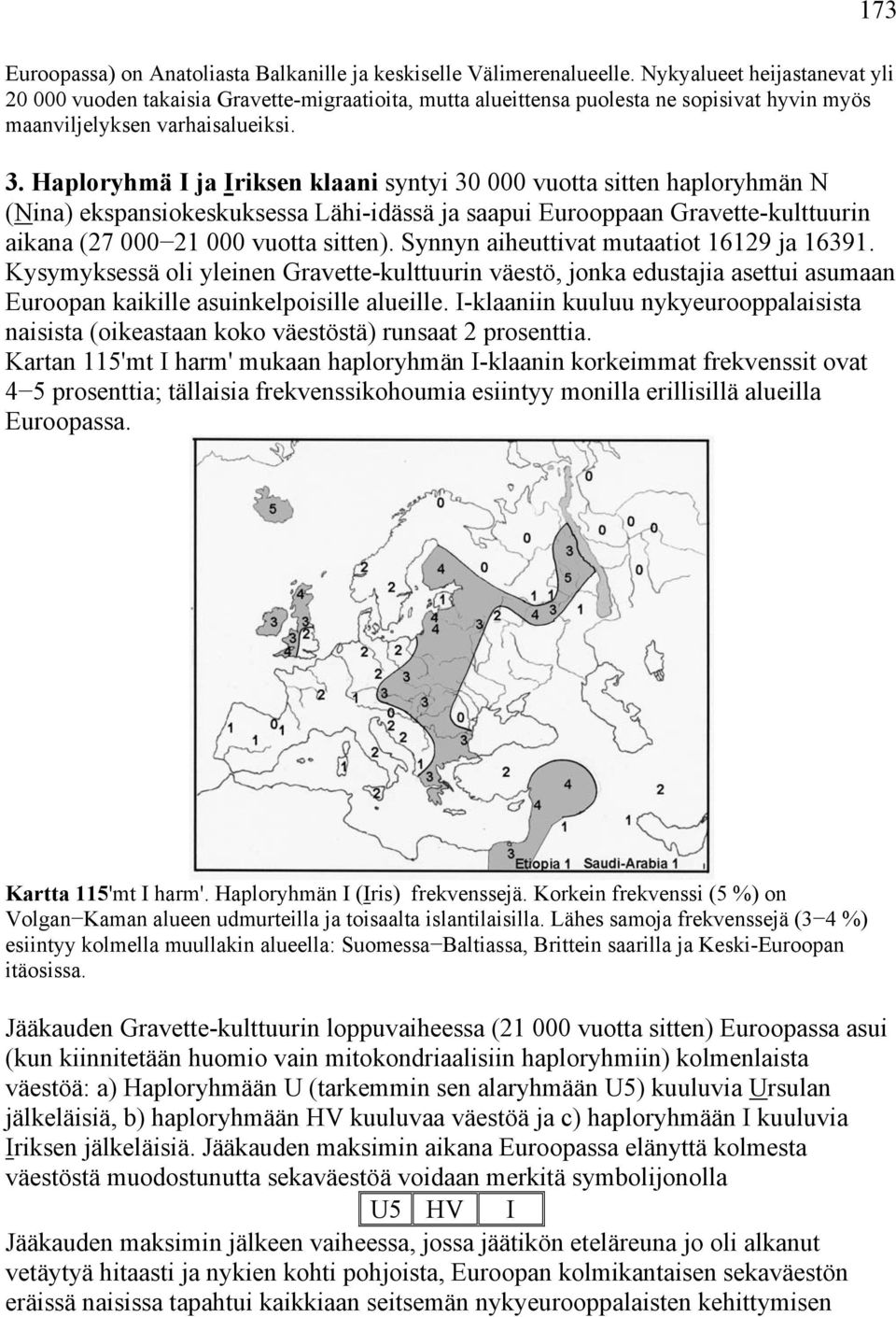 Haploryhmä I ja Iriksen klaani syntyi 30 000 vuotta sitten haploryhmän N (Nina) ekspansiokeskuksessa Lähi-idässä ja saapui Eurooppaan Gravette-kulttuurin aikana (27 000 21 000 vuotta sitten).