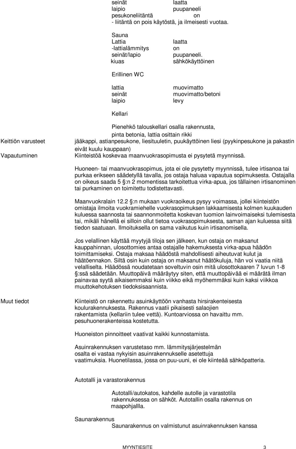 jääkappi, astianpesuke, liesituuletin, puukäyttöinen liesi (pyykinpesuke ja pakastin eivät kuulu kauppaan) Kiinteistöä koskevaa maanvuokrasopimusta ei pysytetä myynnissä.