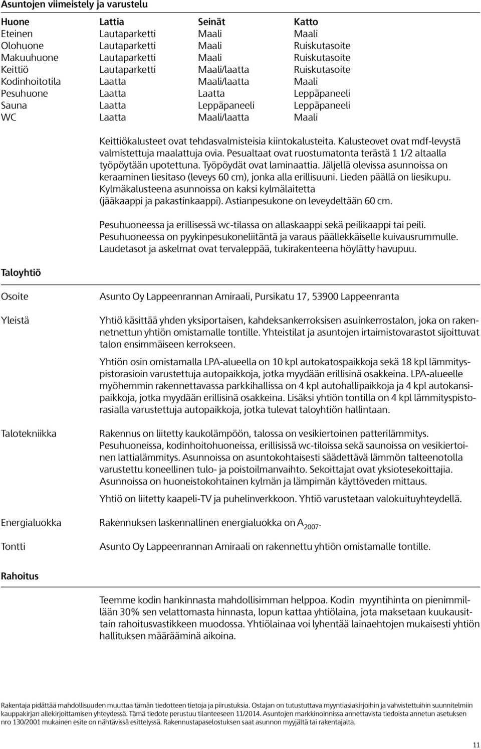 Keittiökalusteet ovat tehdasvalmisteisia kiintokalusteita. Kalusteovet ovat mdf-levystä valmistettuja maalattuja ovia. Pesualtaat ovat ruostumatonta terästä 1 1/2 altaalla työpöytään upotettuna.