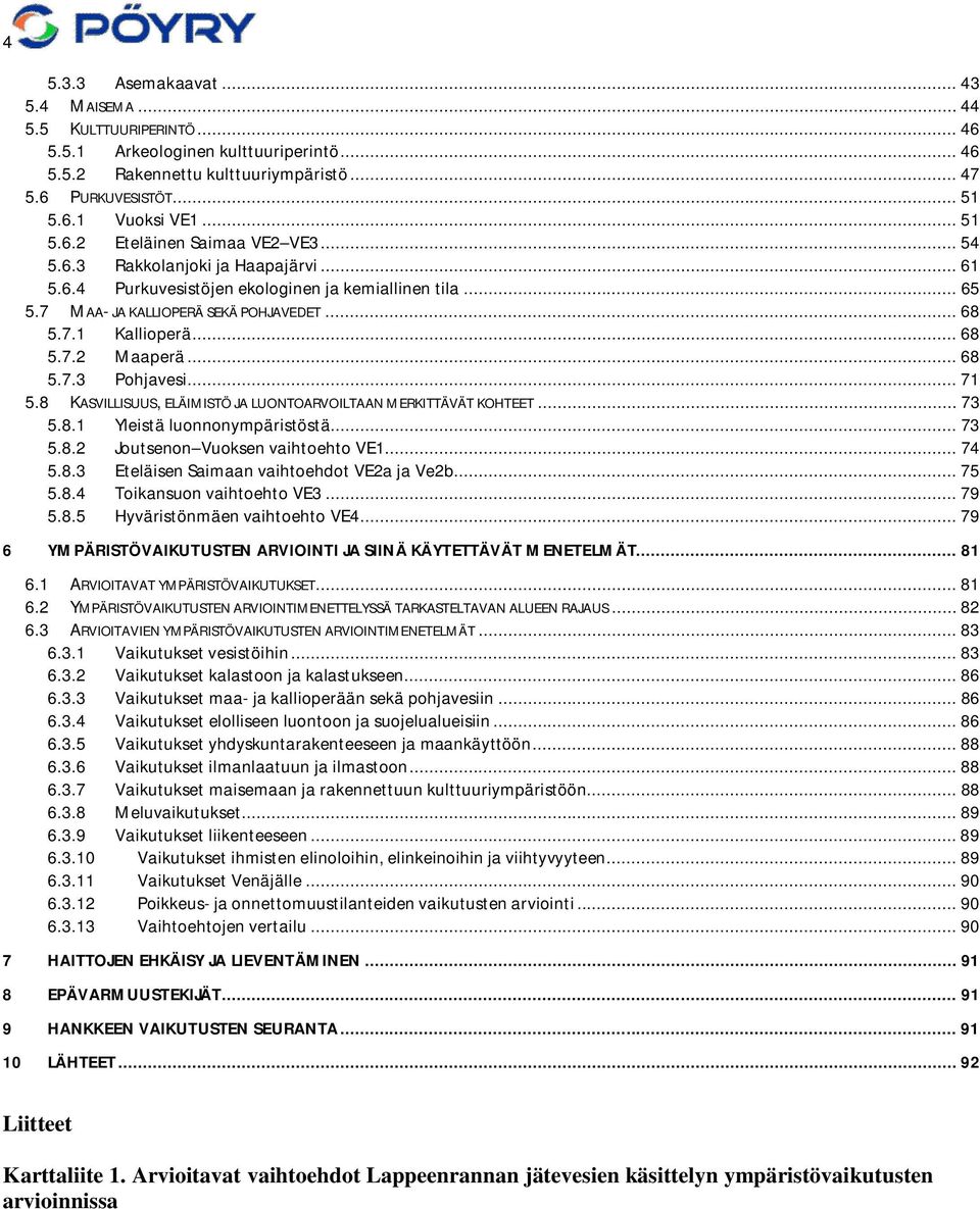 .. 68 5.7.2 Maaperä... 68 5.7.3 Pohjavesi... 71 5.8 KASVILLISUUS, ELÄIMISTÖ JA LUONTOARVOILTAAN MERKITTÄVÄT KOHTEET... 73 5.8.1 Yleistä luonnonympäristöstä... 73 5.8.2 Joutsenon Vuoksen vaihtoehto VE1.