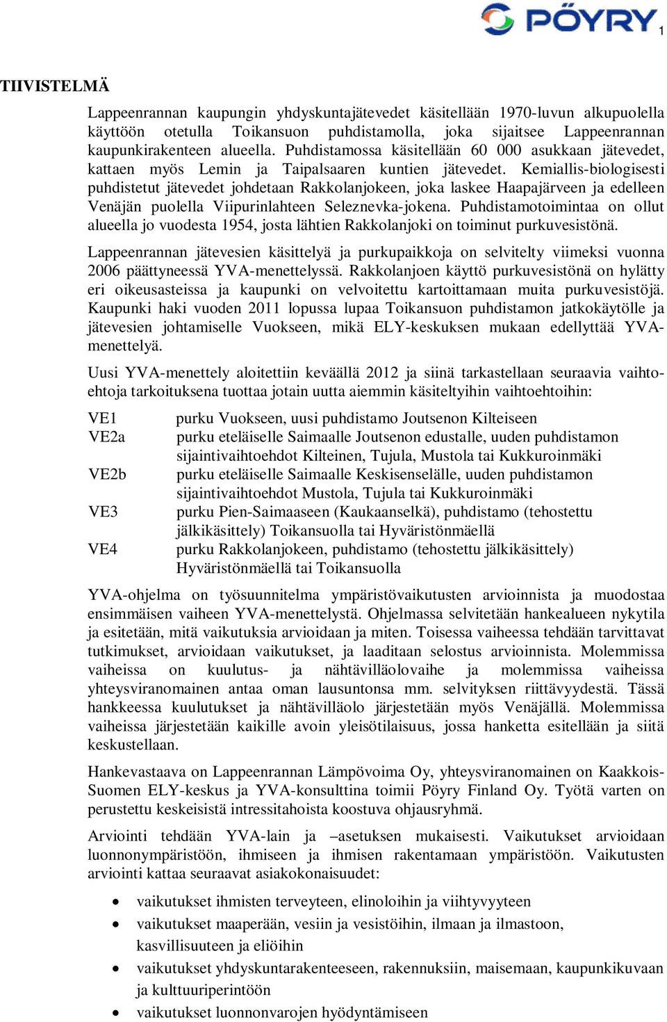 Kemiallis-biologisesti puhdistetut jätevedet johdetaan Rakkolanjokeen, joka laskee Haapajärveen ja edelleen Venäjän puolella Viipurinlahteen Seleznevka-jokena.