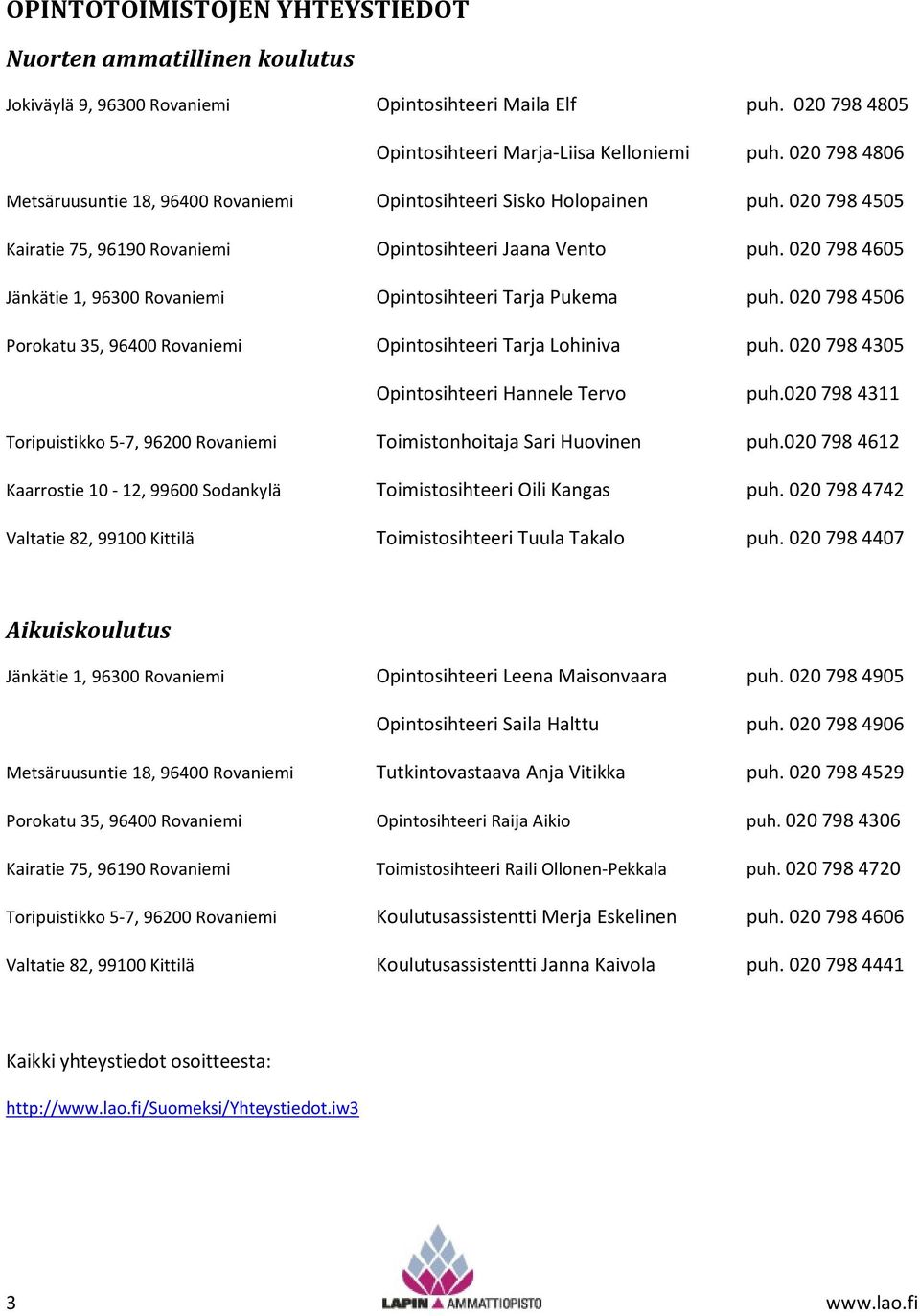 0207984605 Jänkätie 1, 96300 Rovaniemi Opintosihteeri Tarja Pukema puh. 0207984506 Porokatu 35, 96400 Rovaniemi Opintosihteeri Tarja Lohiniva puh. 0207984305 Opintosihteeri Hannele Tervo puh.