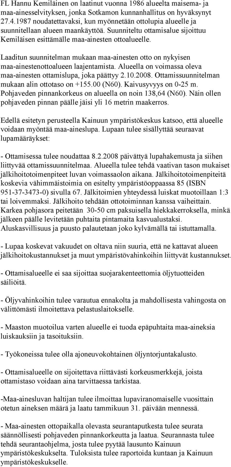 Laaditun suunnitelman mukaan maa-ainesten otto on nykyisen maa-ainestenottoalueen laajentamista. Alueella on voimassa oleva maa-ainesten ottamislupa, joka päättyy 2.10.2008.
