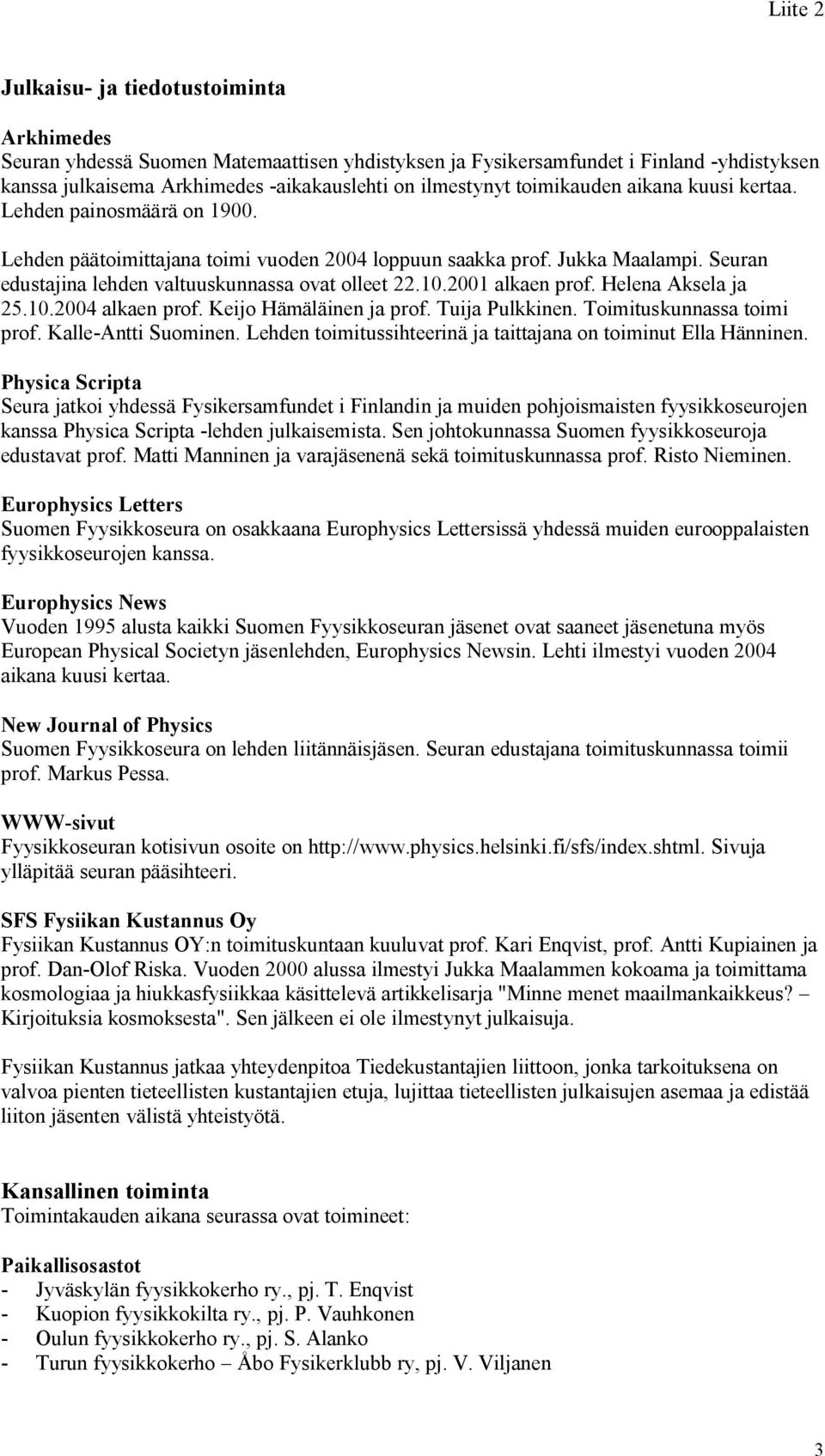 2001 alkaen prof. Helena Aksela ja 25.10.2004 alkaen prof. Keijo Hämäläinen ja prof. Tuija Pulkkinen. Toimituskunnassa toimi prof. Kalle-Antti Suominen.