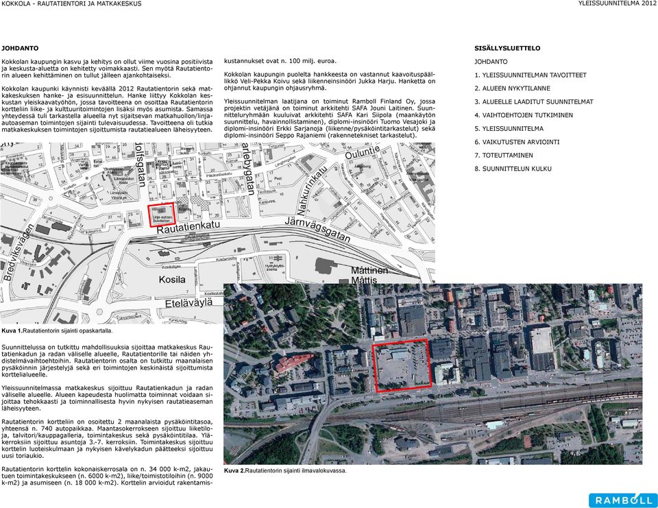 Hanke liittyy Kokkolan keskustan yleiskaavatyöhön, jossa tavoitteena on osoittaa Rautatientorin kortteliin liike- ja kulttuuritoimintojen lisäksi myös asumista.