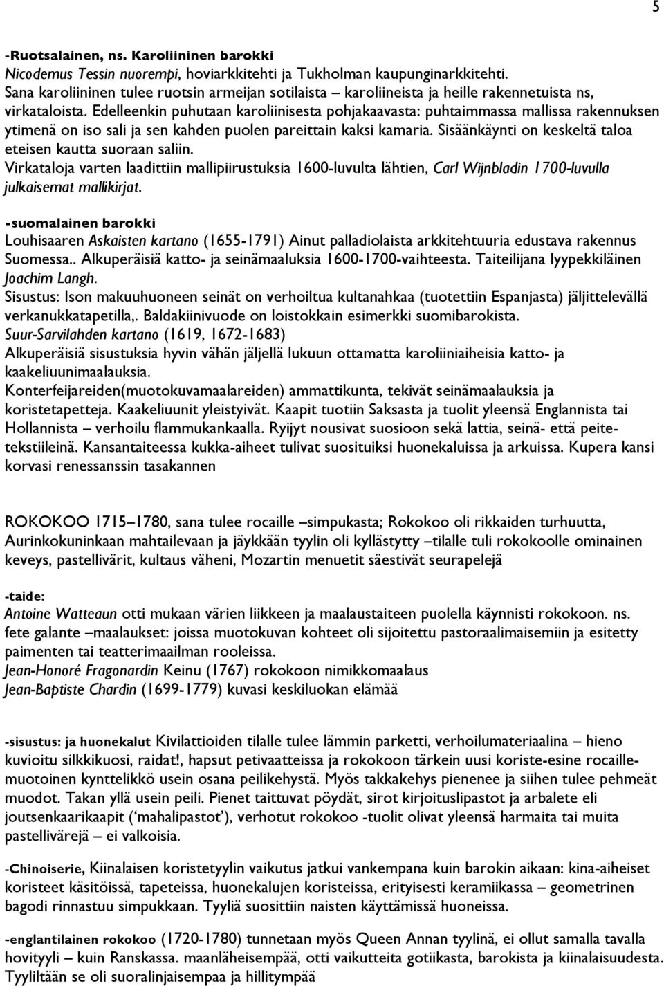 Edelleenkin puhutaan karoliinisesta pohjakaavasta: puhtaimmassa mallissa rakennuksen ytimenä on iso sali ja sen kahden puolen pareittain kaksi kamaria.