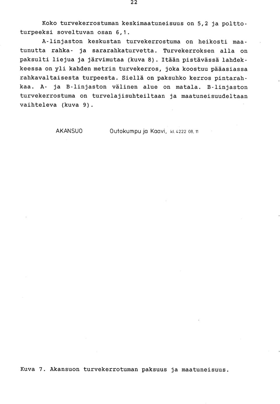 Itään pistävässä lahdekkeessa on yli kahden metrin turvekerros, joka koostuu pääasiassa rahkavaltaisesta turpeesta. Siellä on paksuhko kerros pintarahkaa.