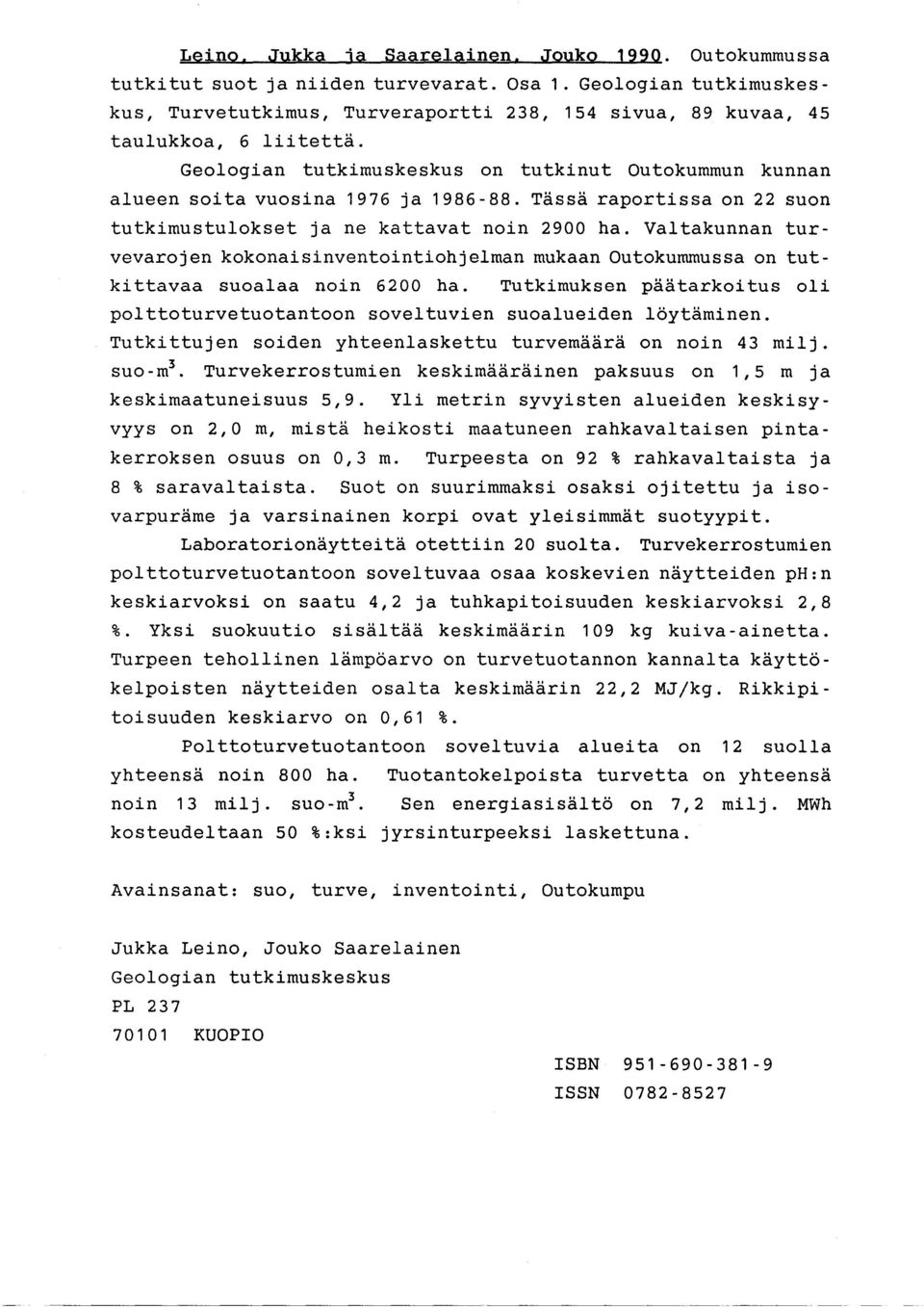 Tässä raportissa on 22 suon tutkimustulokset ja ne kattavat noin 2900 ha. Valtakunnan turvevarojen kokonaisinventointiohjelman mukaan Outokummussa on tutkittavaa suoalaa noin 6200 ha.