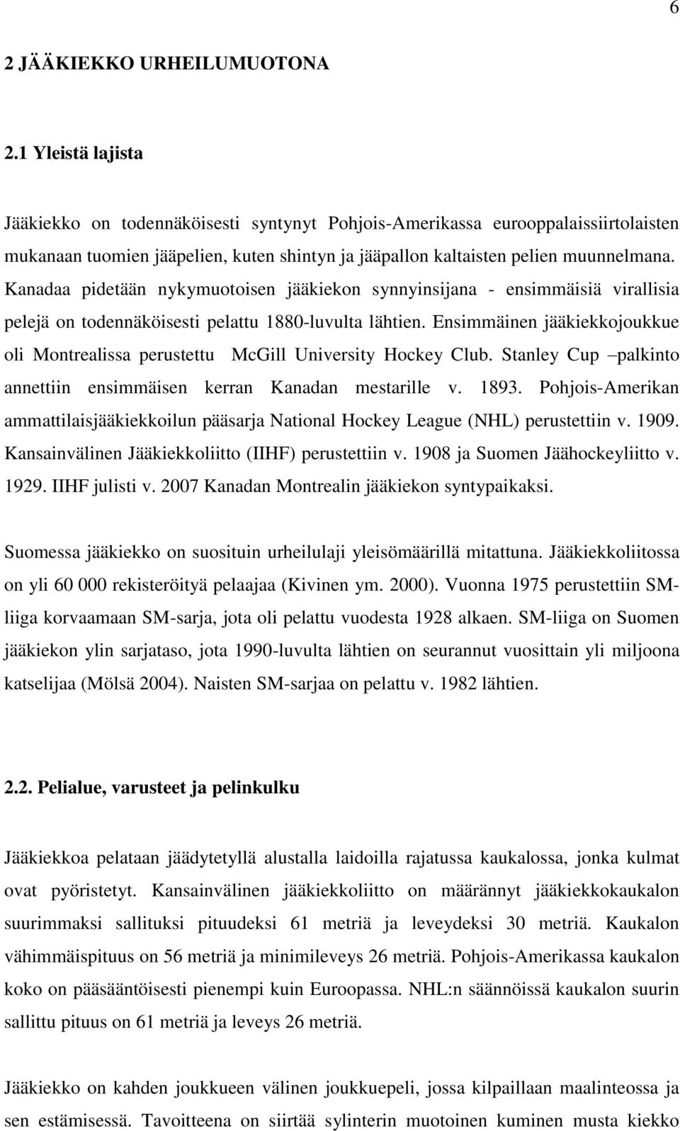 Kanadaa pidetään nykymuotoisen jääkiekon synnyinsijana - ensimmäisiä virallisia pelejä on todennäköisesti pelattu 1880-luvulta lähtien.