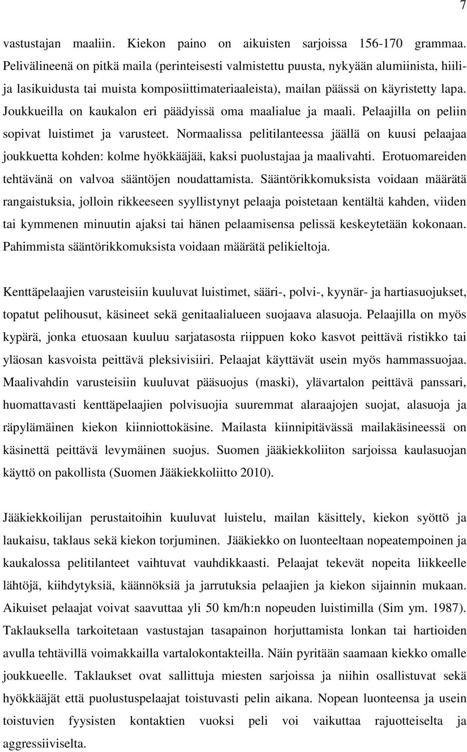 Joukkueilla on kaukalon eri päädyissä oma maalialue ja maali. Pelaajilla on peliin sopivat luistimet ja varusteet.