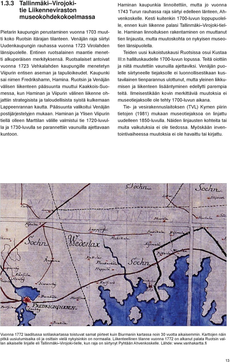 Ruotsalaiset antoivat vuonna 1723 Vehkalahden kaupungille menetetyn Viipurin entisen aseman ja tapulioikeudet. Kaupunki sai nimen Fredrikshamn, Hamina.