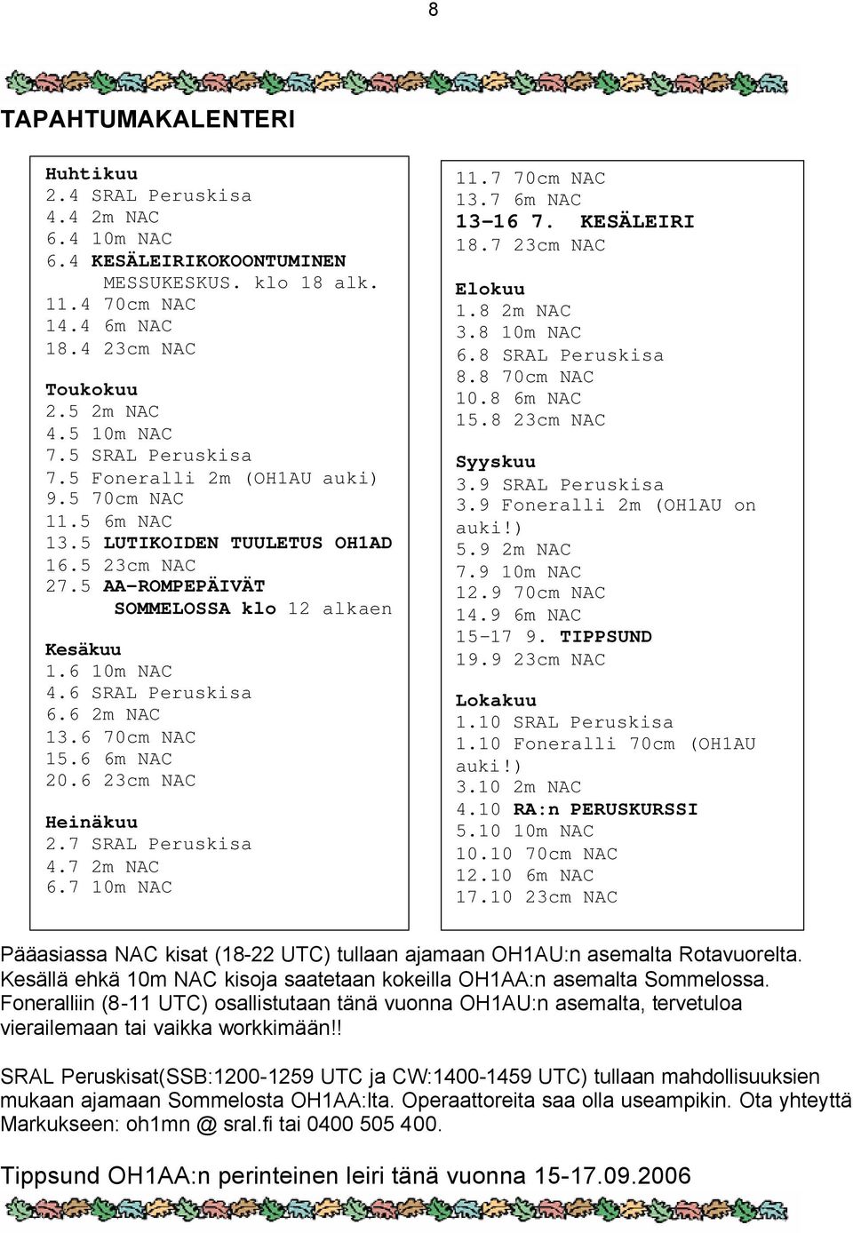 6 SRAL Peruskisa 6.6 2m NAC 13.6 70cm NAC 15.6 6m NAC 20.6 23cm NAC Heinäkuu 2.7 SRAL Peruskisa 4.7 2m NAC 6.7 10m NAC 11.7 70cm NAC 13.7 6m NAC 13-16 7. KESÄLEIRI 18.7 23cm NAC Elokuu 1.8 2m NAC 3.