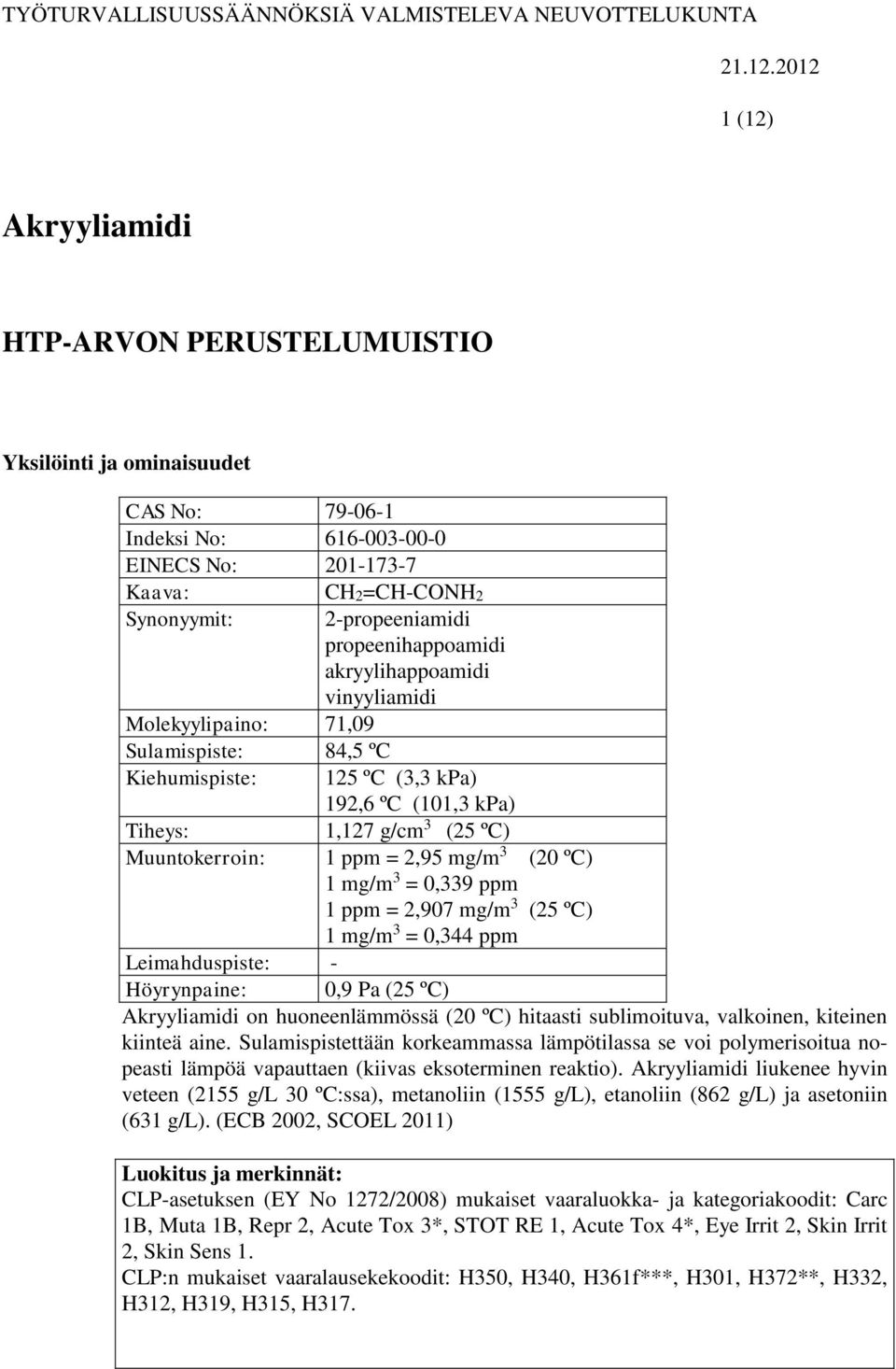 propeenihappoamidi akryylihappoamidi vinyyliamidi Molekyylipaino: 71,09 Sulamispiste: 84,5 ºC Kiehumispiste: 125 ºC (3,3 kpa) 192,6 ºC (101,3 kpa) Tiheys: Muuntokerroin: 1,127 g/cm 3 (25 ºC) 1 ppm =