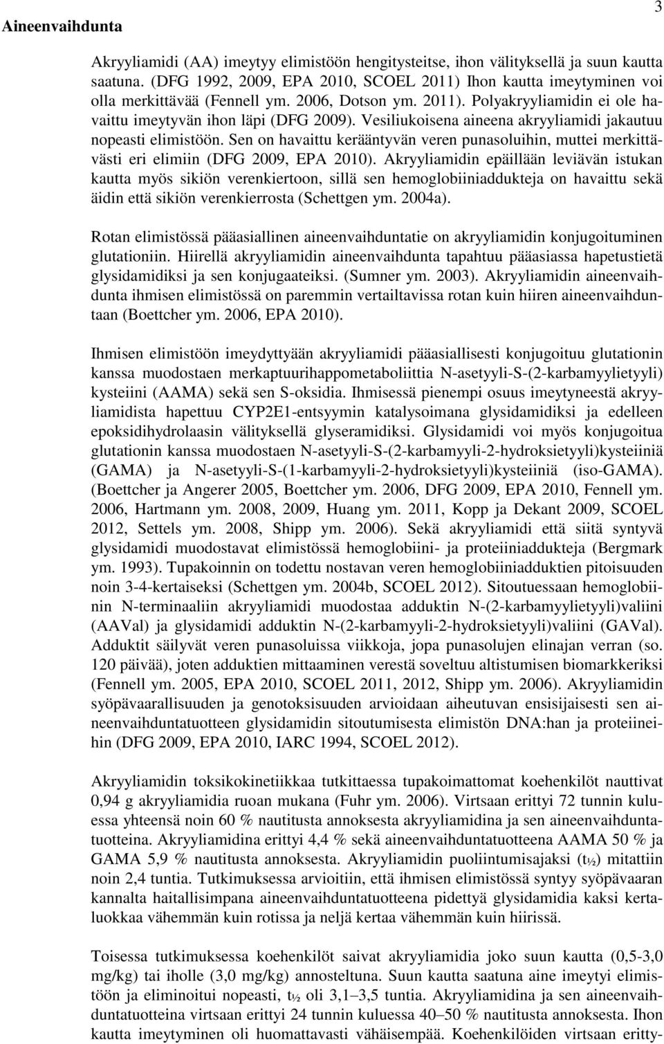 Vesiliukoisena aineena akryyliamidi jakautuu nopeasti elimistöön. Sen on havaittu kerääntyvän veren punasoluihin, muttei merkittävästi eri elimiin (DFG 2009, EPA 2010).