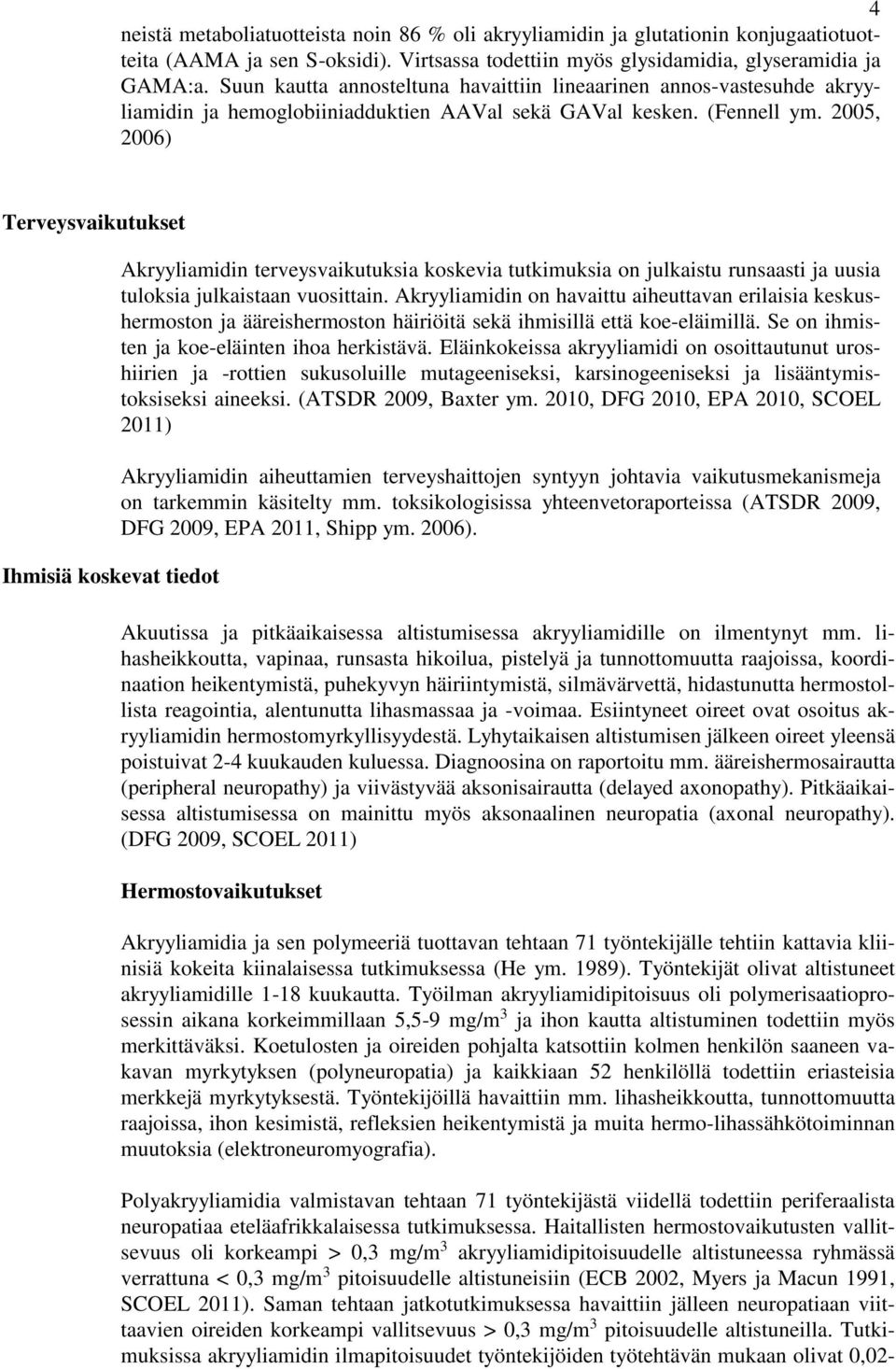 2005, 2006) Terveysvaikutukset Ihmisiä koskevat tiedot Akryyliamidin terveysvaikutuksia koskevia tutkimuksia on julkaistu runsaasti ja uusia tuloksia julkaistaan vuosittain.