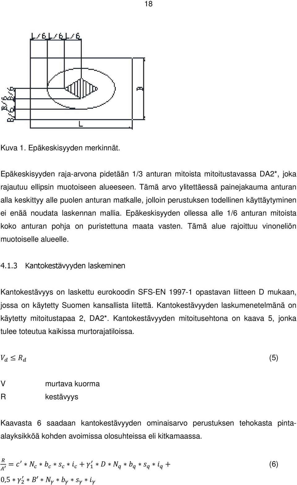 Epäkeskisyyden ollessa alle 1/6 anturan mitoista koko anturan pohja on puristettuna maata vasten. Tämä alue rajoittuu vinoneliön muotoiselle alueelle. 4.1.3 Kantokestävyyden laskeminen Kantokestävyys on laskettu eurokoodin SFS-EN 1997-1 opastavan liitteen D mukaan, jossa on käytetty Suomen kansallista liitettä.