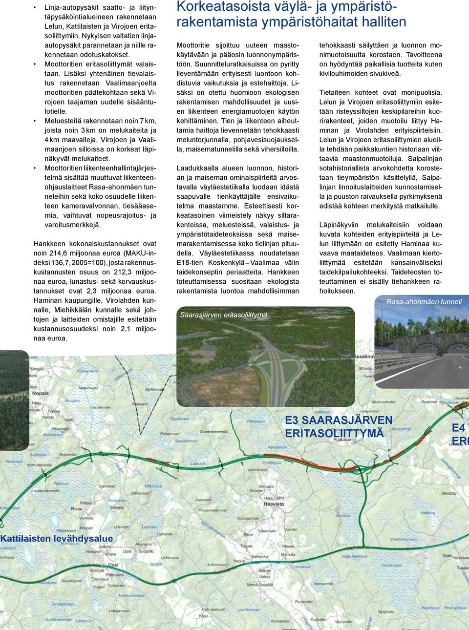 Lisäksi yhtenäinen tievalaistus rakennetaan Vaalimaanjoelta moottoritien päätekohtaan sekä Virojoen taajaman uudelle sisääntulotielle.