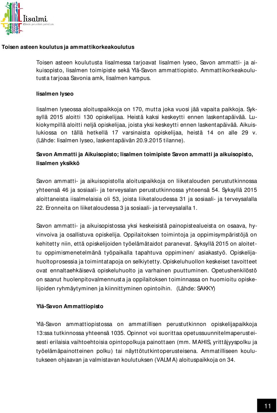 Heistä kaksi keskeytti ennen laskentapäivää. Lukiokympillä aloitti neljä opiskelijaa, joista yksi keskeytti ennen laskentapäivää.