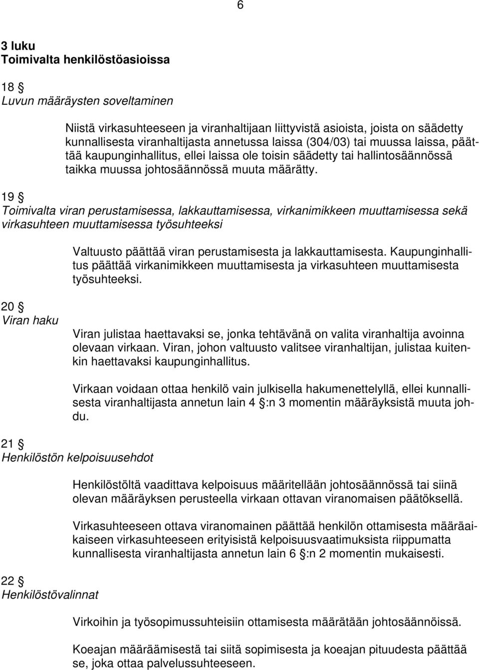 19 Toimivalta viran perustamisessa, lakkauttamisessa, virkanimikkeen muuttamisessa sekä virkasuhteen muuttamisessa työsuhteeksi Valtuusto päättää viran perustamisesta ja lakkauttamisesta.