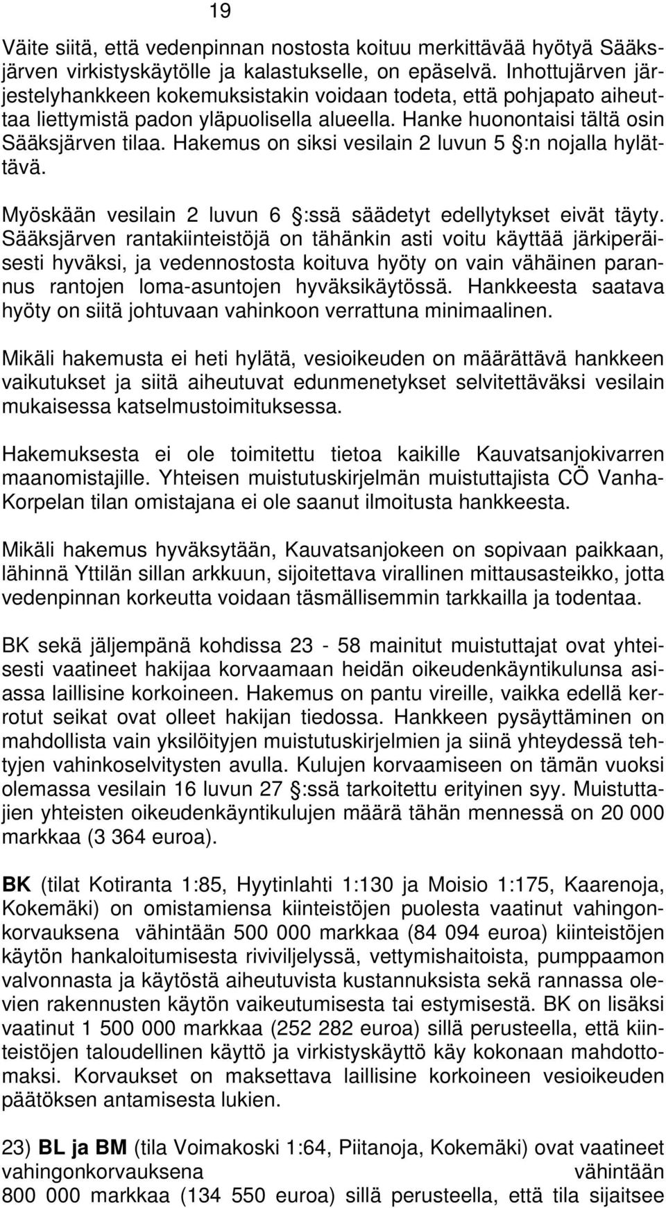 Hakemus on siksi vesilain 2 luvun 5 :n nojalla hylättävä. Myöskään vesilain 2 luvun 6 :ssä säädetyt edellytykset eivät täyty.