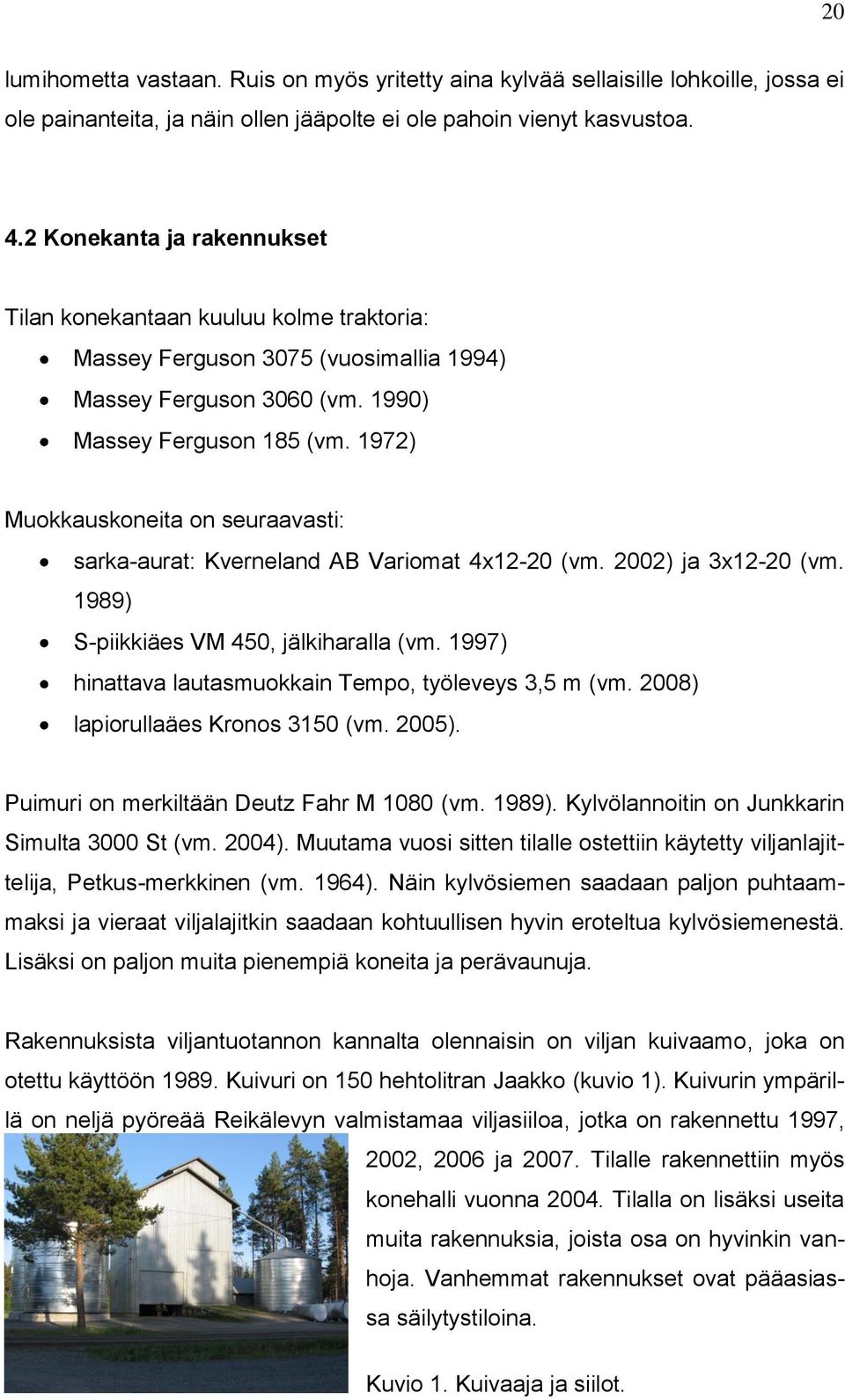 1972) Muokkauskoneita on seuraavasti: sarka-aurat: Kverneland AB Variomat 4x12-20 (vm. 2002) ja 3x12-20 (vm. 1989) S-piikkiäes VM 450, jälkiharalla (vm.