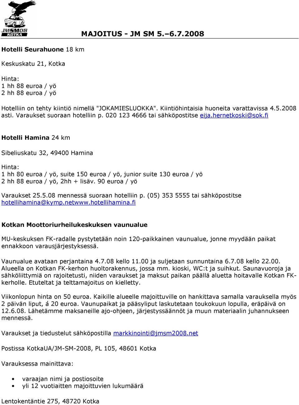 fi Hotelli Hamina 24 km Sibeliuskatu 32, 49400 Hamina Hinta: 1 hh 80 euroa / yö, suite 150 euroa / yö, junior suite 130 euroa / yö 2 hh 88 euroa / yö, 2hh + lisäv. 90 euroa / yö Varaukset 25.5.08 mennessä suoraan hotelliin p.