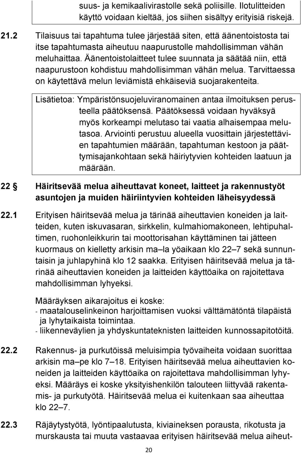 Äänentoistolaitteet tulee suunnata ja säätää niin, että naapurustoon kohdistuu mahdollisimman vähän melua. Tarvittaessa on käytettävä melun leviämistä ehkäiseviä suojarakenteita.
