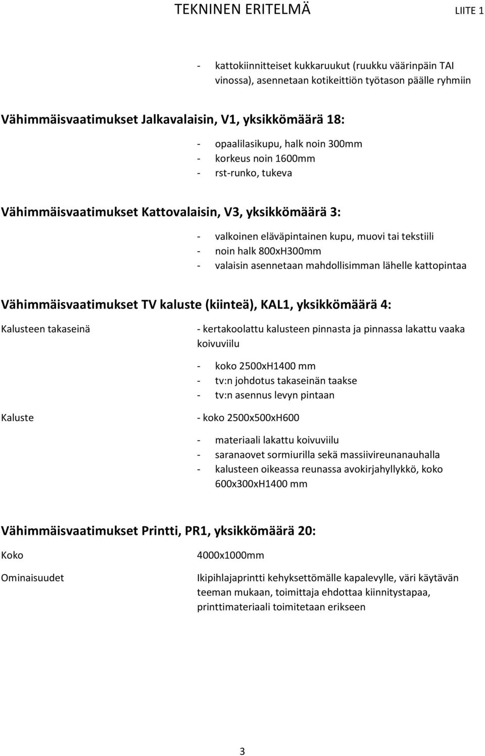 asennetaan mahdollisimman lähelle kattopintaa Vähimmäisvaatimukset TV kaluste (kiinteä), KAL1, yksikkömäärä 4: Kalusteen takaseinä - kertakoolattu kalusteen pinnasta ja pinnassa lakattu vaaka