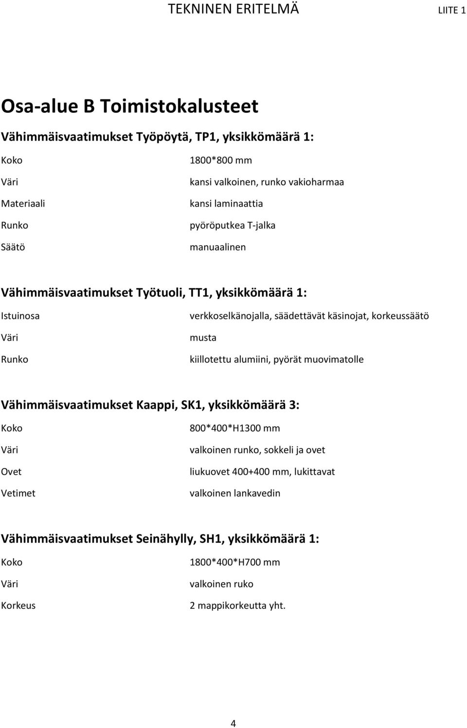 kiillotettu alumiini, pyörät muovimatolle Vähimmäisvaatimukset Kaappi, SK1, yksikkömäärä 3: Ovet Vetimet 800*400*H1300 mm valkoinen runko, sokkeli ja ovet