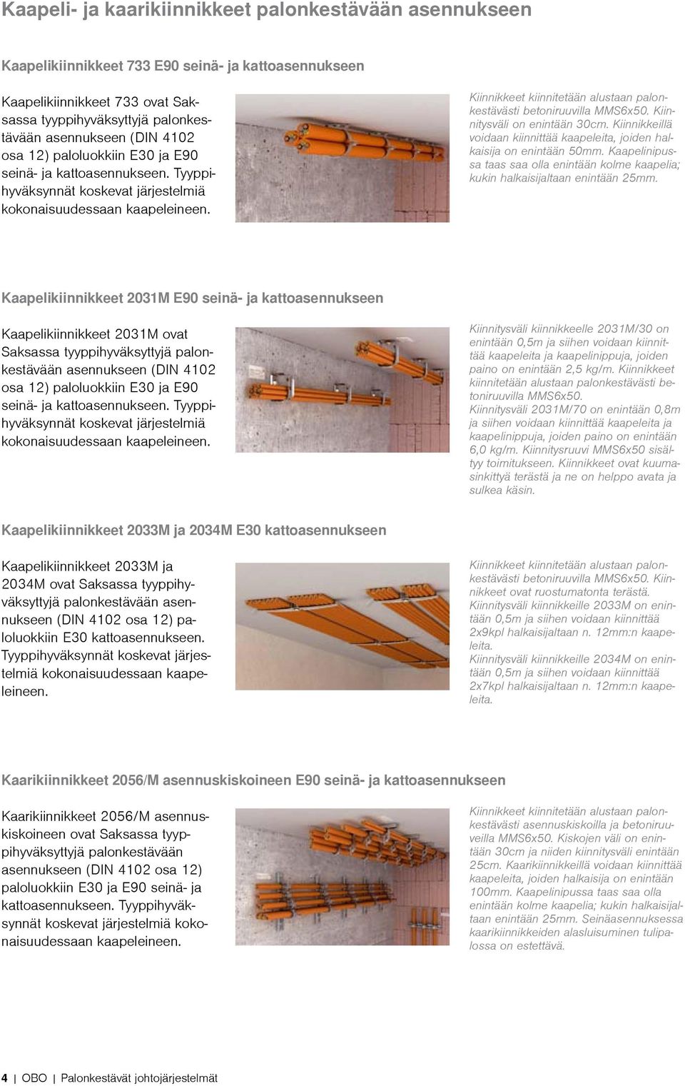 Kiinnikkeet kiinnitetään alustaan palonkestävästi betoniruuvilla MMS6x50. Kiinnitysväli on enintään 30cm. Kiinnikkeillä voidaan kiinnittää kaapeleita, joiden halkaisija on enintään 50mm.