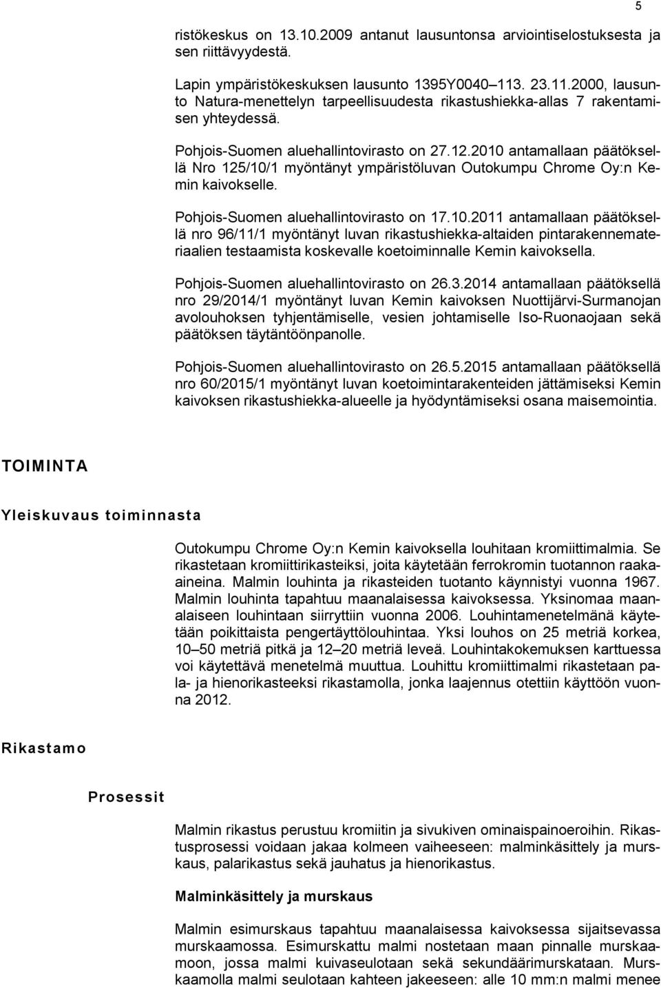 2010 antamallaan päätöksellä Nro 125/10/1 myöntänyt ympäristöluvan Outokumpu Chrome Oy:n Kemin kaivokselle. Pohjois-Suomen aluehallintovirasto on 17.10.2011 antamallaan päätöksellä nro 96/11/1 myöntänyt luvan rikastushiekka-altaiden pintarakennemateriaalien testaamista koskevalle koetoiminnalle Kemin kaivoksella.