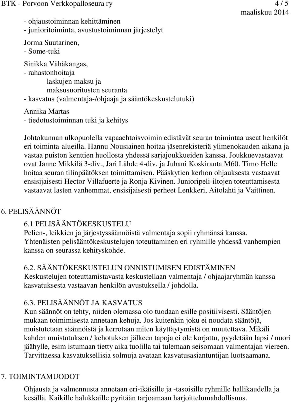 seuran toimintaa useat henkilöt eri toiminta-alueilla. Hannu Nousiainen hoitaa jäsenrekisteriä ylimenokauden aikana ja vastaa puiston kenttien huollosta yhdessä sarjajoukkueiden kanssa.
