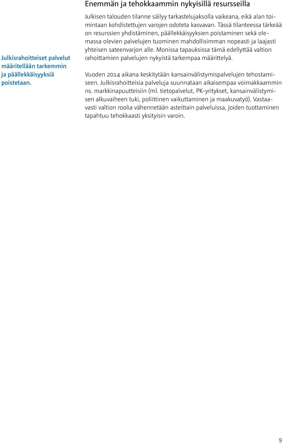 Tässä tilanteessa tärkeää on resurssien yhdistäminen, päällekkäisyyksien poistaminen sekä olemassa olevien palvelujen tuominen mahdollisimman nopeasti ja laajasti yhteisen sateenvarjon alle.