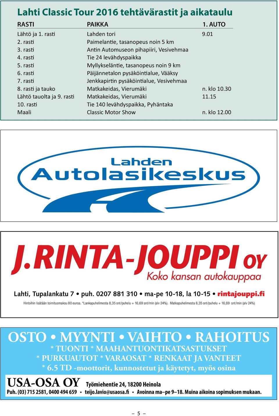 rasti ja tauko Matkakeidas, Vierumäki n. klo 10.30 Lähtö tauolta ja 9. rasti Matkakeidas, Vierumäki 11.15 10. rasti Tie 140 levähdyspaikka, Pyhäntaka Maali Classic Motor Show n. klo 12.