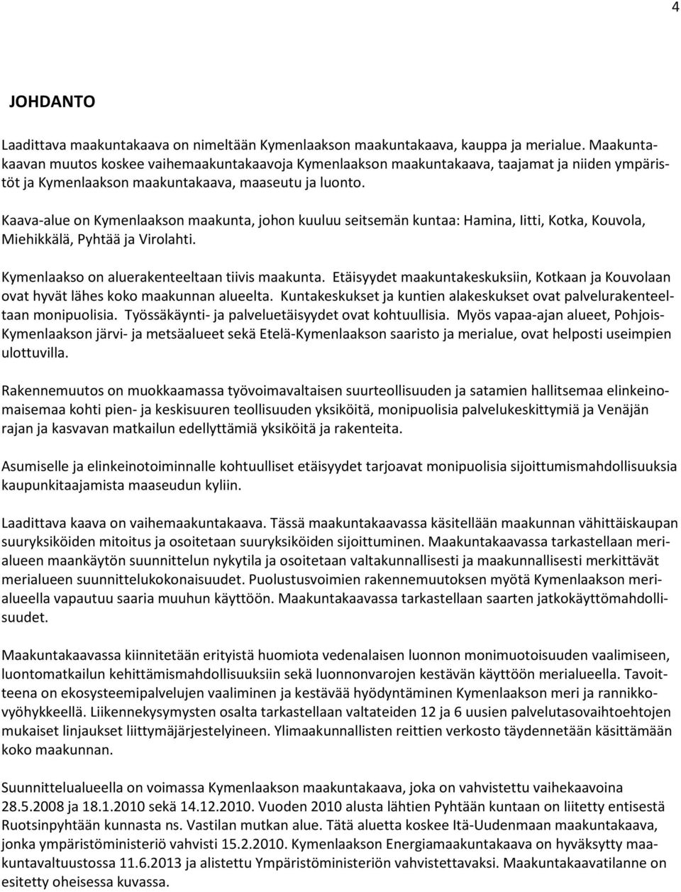 Kaava-alue on Kymenlaakson maakunta, johon kuuluu seitsemän kuntaa: Hamina, Iitti, Kotka, Kouvola, Miehikkälä, Pyhtää ja Virolahti. Kymenlaakso on aluerakenteeltaan tiivis maakunta.