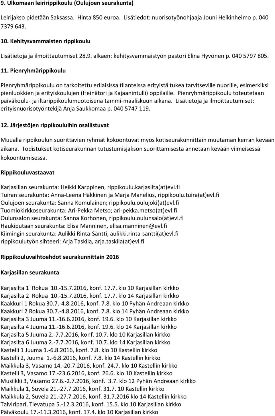 Pienryhmärippikoulu Pienryhmärippikoulu on tarkoitettu erilaisissa tilanteissa erityistä tukea tarvitseville nuorille, esimerkiksi pienluokkien ja erityiskoulujen (Heinätori ja Kajaanintulli)