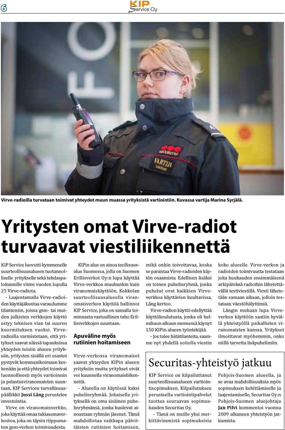 - Laajentamalla Virve-radioiden käyttäjäkuntaa varaudumme tilanteisiin, joissa gsm- tai muiden julkisten verkkojen käyttö estyy teknisen vian tai suuren kuormituksen vuoksi.