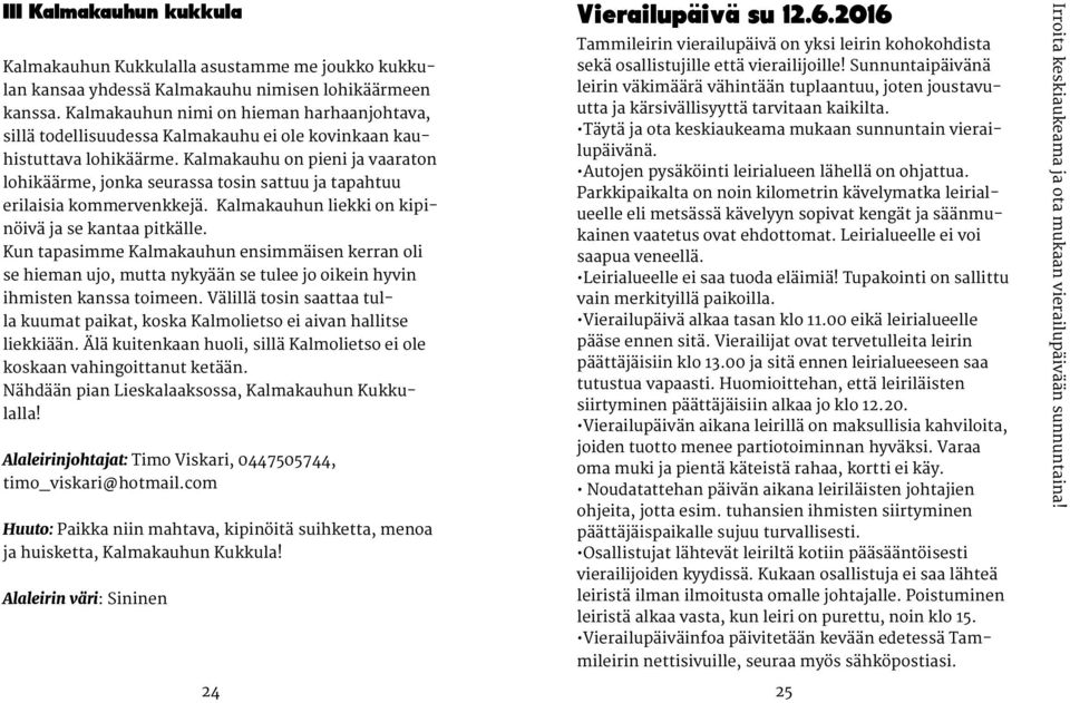 Kalmakauhu on pieni ja vaaraton lohikäärme, jonka seurassa tosin sattuu ja tapahtuu erilaisia kommervenkkejä. Kalmakauhun liekki on kipinöivä ja se kantaa pitkälle.