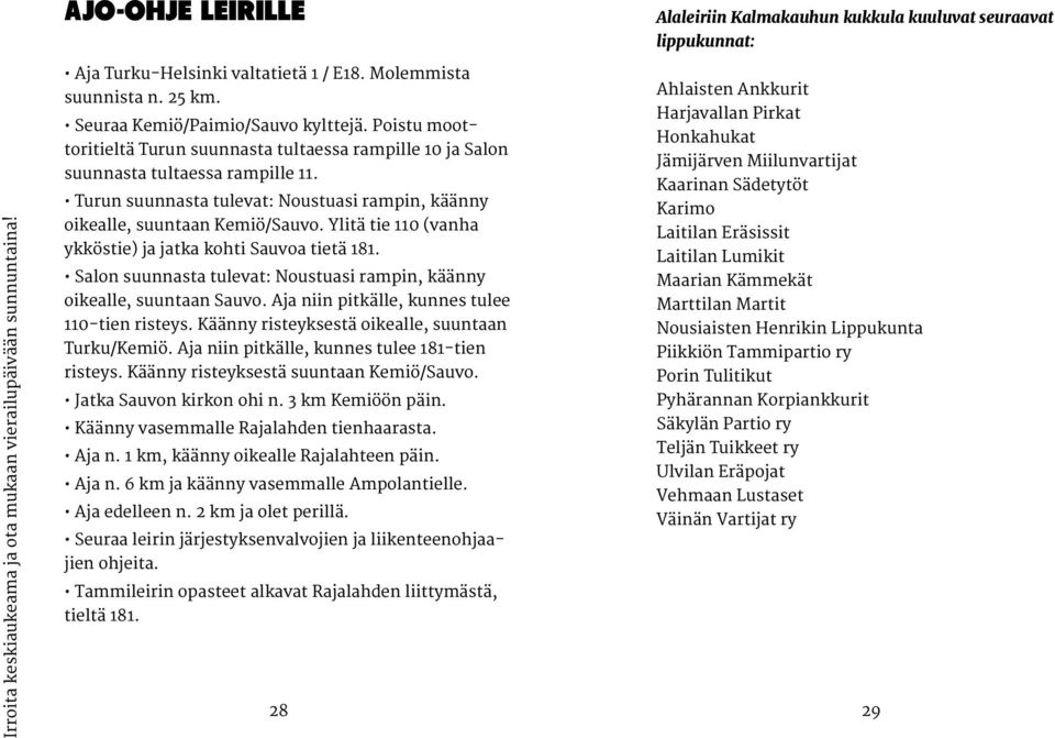 Poistu moottoritieltä Turun suunnasta tultaessa rampille 10 ja Salon Honkahukat Jämijärven Miilunvartijat suunnasta tultaessa rampille 11.