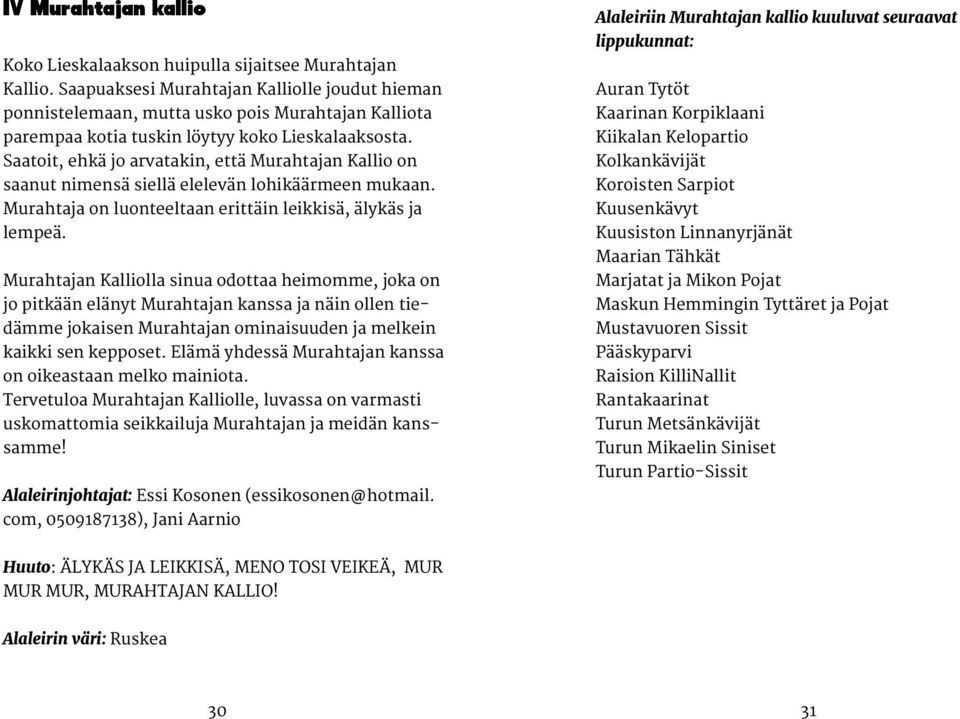 Saatoit, ehkä jo arvatakin, että Murahtajan Kallio on saanut nimensä siellä elelevän lohikäärmeen mukaan. Murahtaja on luonteeltaan erittäin leikkisä, älykäs ja lempeä.