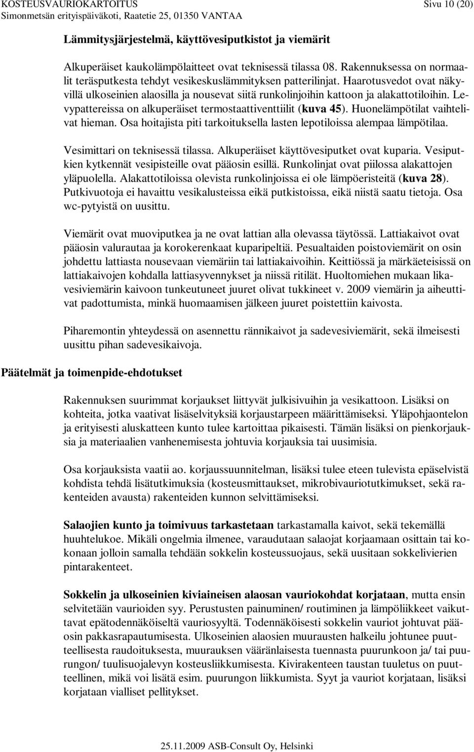 Levypattereissa on alkuperäiset termostaattiventtiilit (kuva 45). Huonelämpötilat vaihtelivat hieman. Osa hoitajista piti tarkoituksella lasten lepotiloissa alempaa lämpötilaa.
