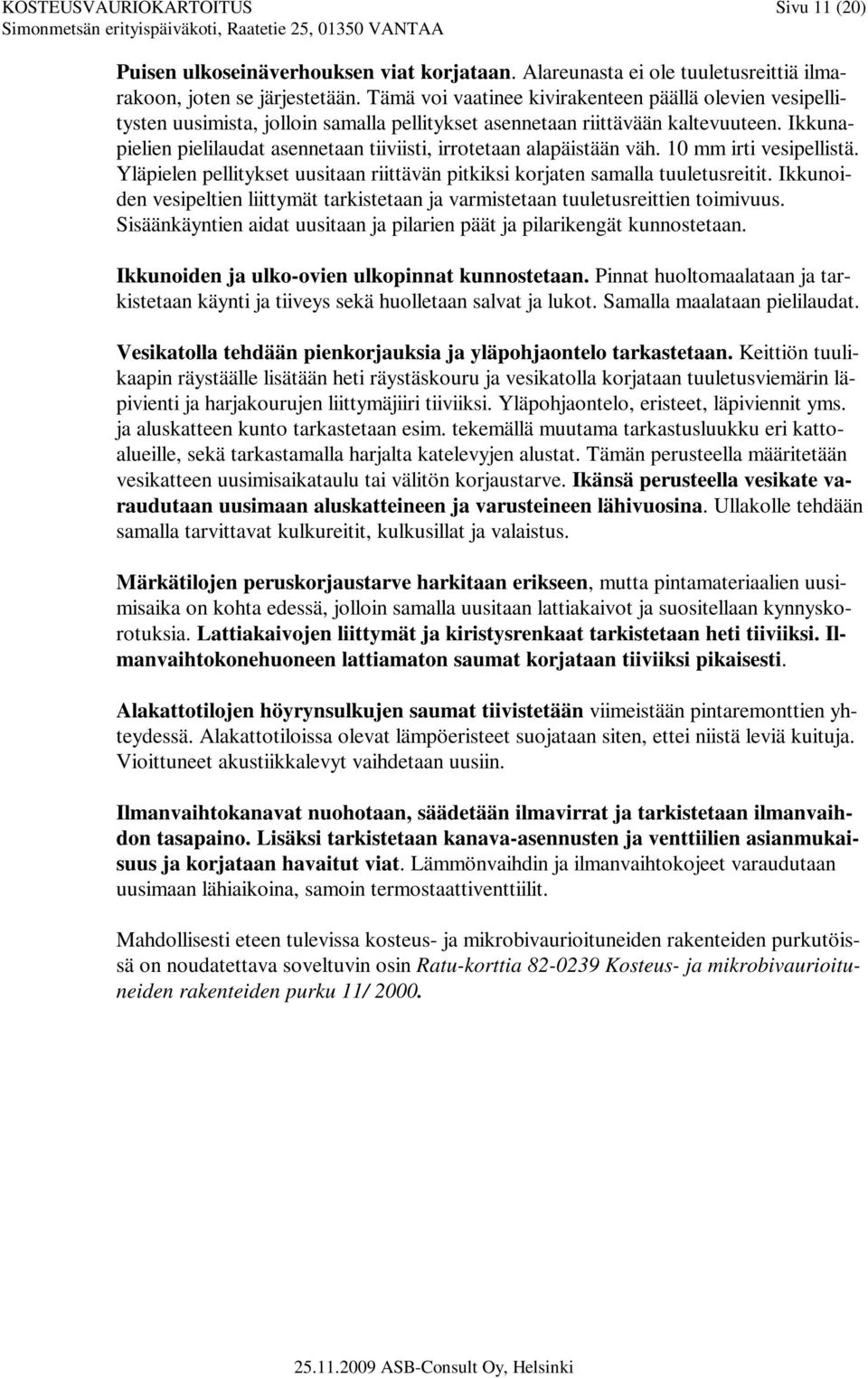 Ikkunapielien pielilaudat asennetaan tiiviisti, irrotetaan alapäistään väh. 10 mm irti vesipellistä. Yläpielen pellitykset uusitaan riittävän pitkiksi korjaten samalla tuuletusreitit.