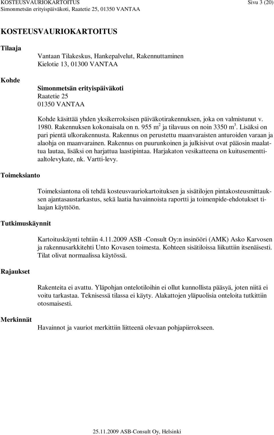 955 m 2 ja tilavuus on noin 3350 m 3. Lisäksi on pari pientä ulkorakennusta. Rakennus on perustettu maanvaraisten anturoiden varaan ja alaohja on maanvarainen.