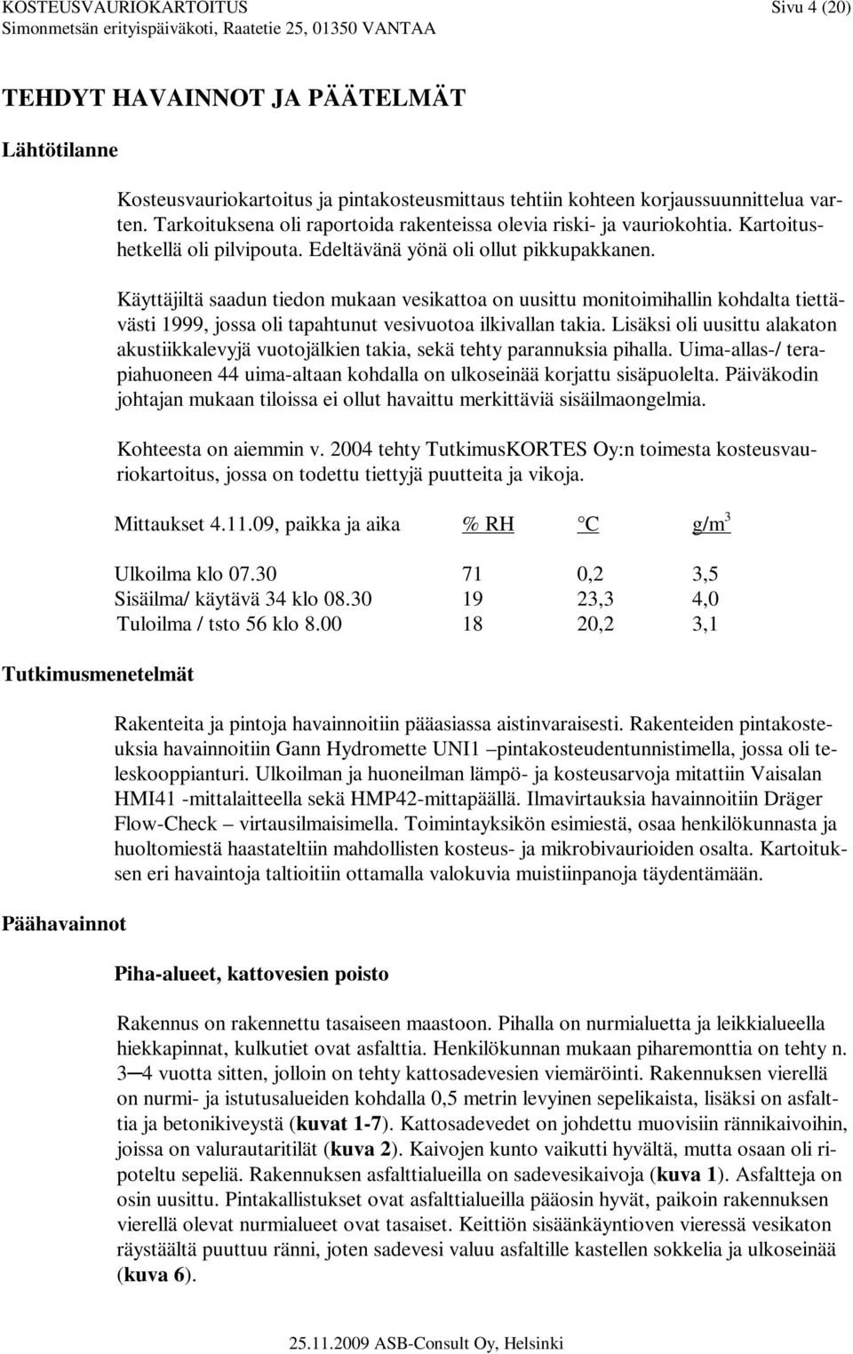 Käyttäjiltä saadun tiedon mukaan vesikattoa on uusittu monitoimihallin kohdalta tiettävästi 1999, jossa oli tapahtunut vesivuotoa ilkivallan takia.