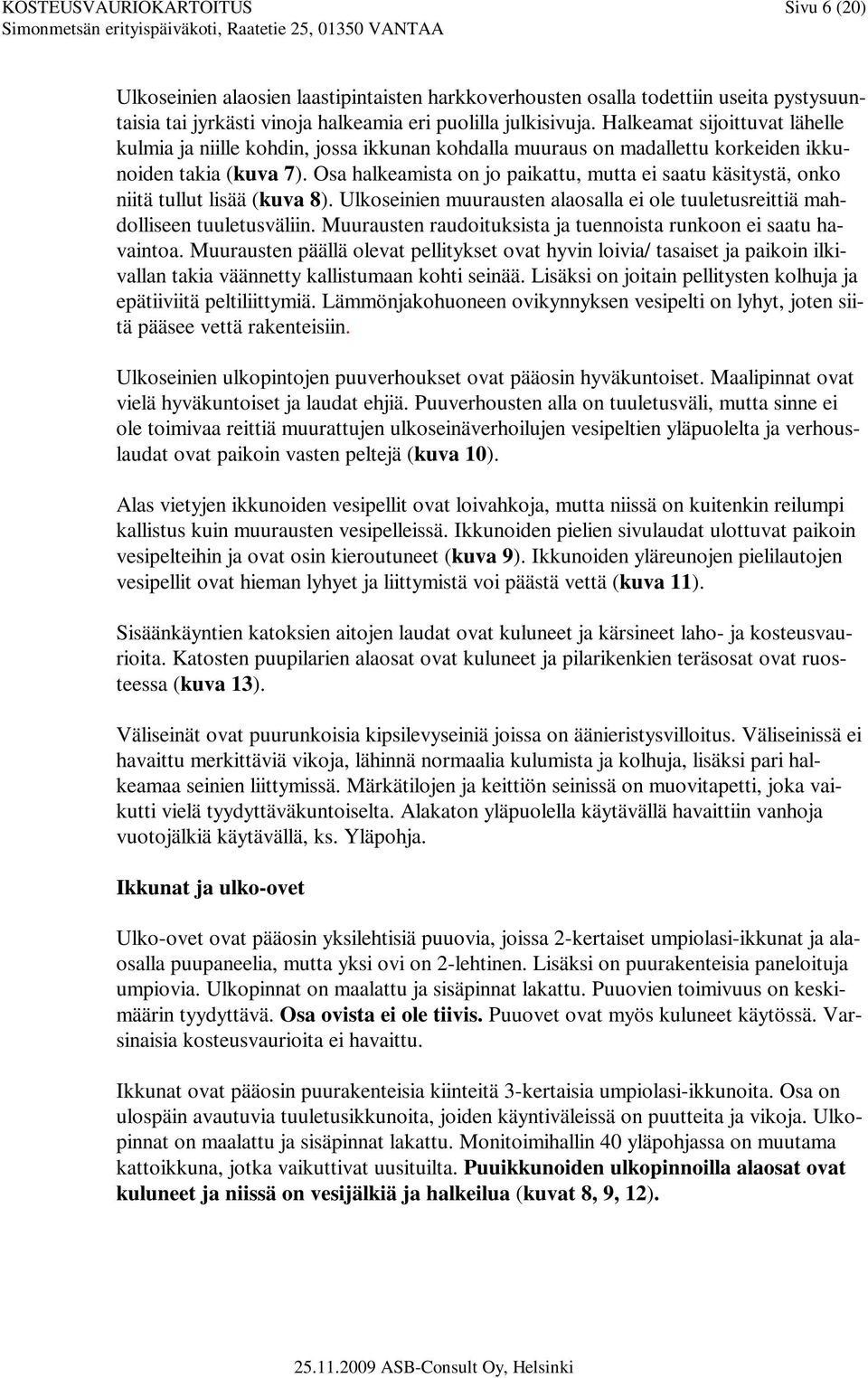 Osa halkeamista on jo paikattu, mutta ei saatu käsitystä, onko niitä tullut lisää (kuva 8). Ulkoseinien muurausten alaosalla ei ole tuuletusreittiä mahdolliseen tuuletusväliin.