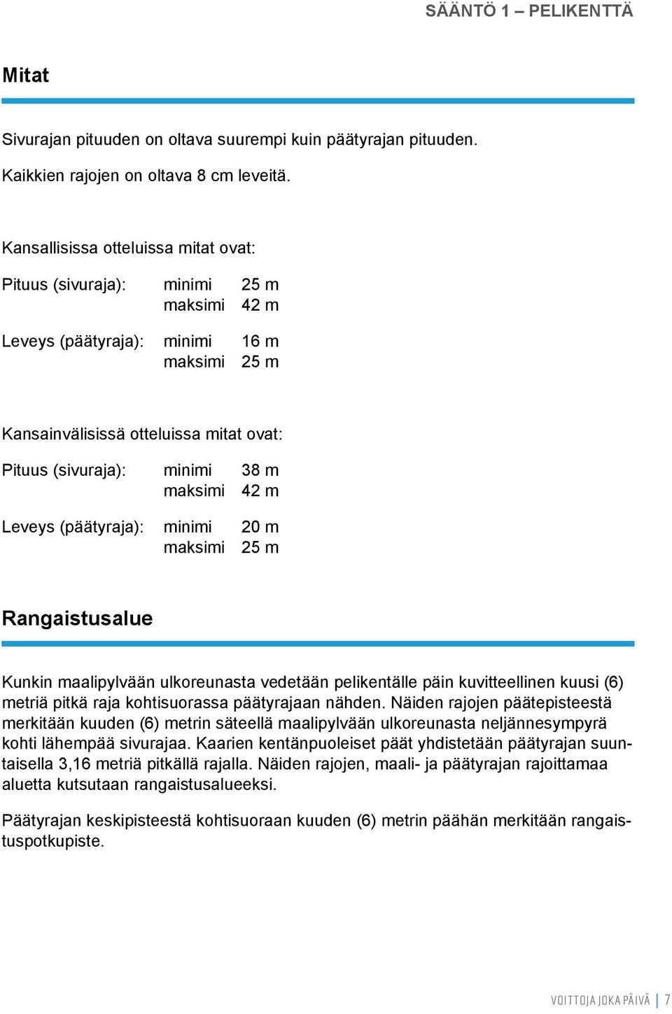 maksimi 42 m Leveys (päätyraja): minimi 20 m maksimi 25 m Rangaistusalue Kunkin maalipylvään ulkoreunasta vedetään pelikentälle päin kuvitteellinen kuusi (6) metriä pitkä raja kohtisuorassa